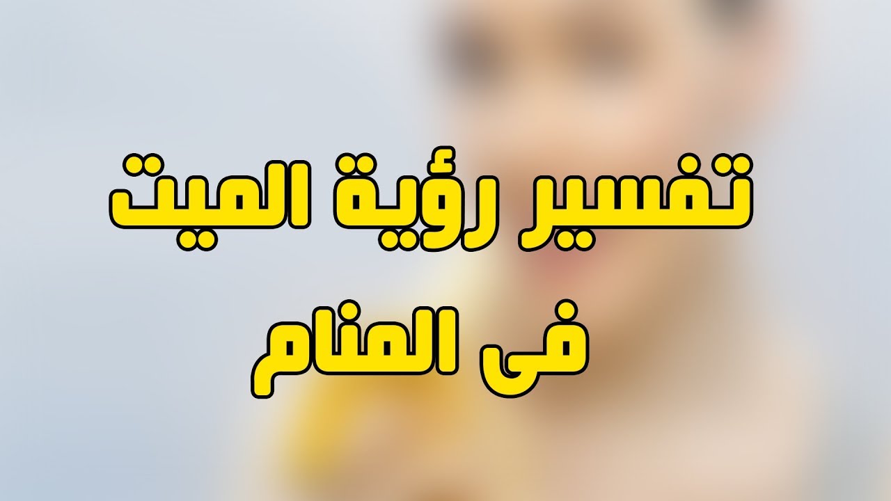 رايت الميت في المنام حي , تفسير التحدث مع الميت