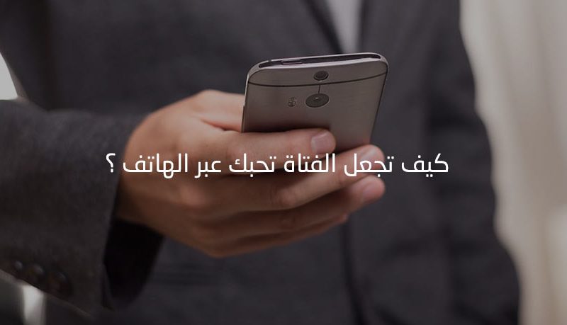 كيف تجعل الفتاة تحبك عبر الهاتف , طريقه جعل الفتاه تحبك عبر الهاتف